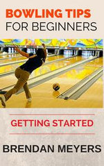 Bowling Tips For Beginners - Getting Started - Brendan Meyers