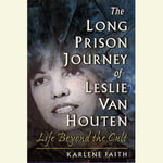 The Long Prison Journey of Leslie van Houten : Life Beyond the Cult - Karlene Faith