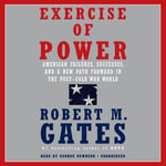 Exercise of Power : American Failures, Successes, and a New Path Forward in the Post-Cold War World - George Newbern