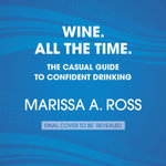 Wine. All The Time. : The Casual Guide to Confident Drinking - Marissa A. Ross