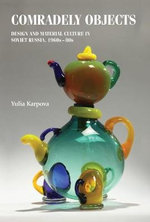 Comradely objects : Design and material culture in Soviet Russia, 1960s80s - Yulia Karpova