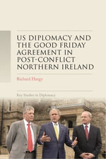 US diplomacy and the Good Friday Agreement in post-conflict Northern Ireland : Key Studies in Diplomacy - Richard Hargy