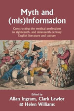 Myth and (mis)information : Constructing the medical professions in eighteenth- and nineteenth-century English literature and culture - Allan Ingram