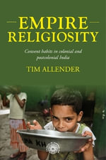 Empire religiosity : Convent habits in colonial and postcolonial India - Tim Allender