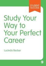 Study Your Way to Your Perfect Career : How to Become a Successful Student, Fast, and Then Make it Count - Lucinda Becker