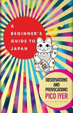 A Beginner's Guide to Japan : Observations and Provocations - Pico Iyer