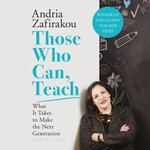 Those Who Can, Teach : What It Takes To Make the Next Generation - Andria Zafirakou
