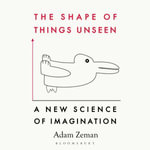 The Shape of Things Unseen : A New Science of Imagination - Adam Zeman