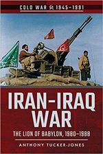 Iran-Iraq War : Cold War 1945-1991 : Lion of Babylon, 1980 - 1988 - Anthony Tucker-Jones