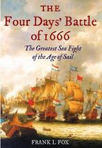 The Four Days' Battle of 1666 : The Greatest Sea Fight of the Age of Sail - Frank L. Fox