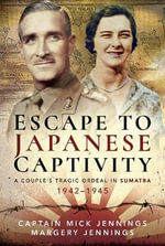 Escape to Japanese Captivity : A Couple's Tragic Ordeal in Sumatra, 1942-1945 - MICK JENNINGS