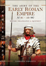 The Army of the Early Roman Empire 30 BC-AD 180 : History, Organization & Equipment - Gabriele Esposito