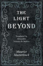 The Light Beyond - Translated by Alexander Teixeira de Mattos - Maurice Maeterlinck