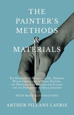 The Painter's Methods and Materials : The Handling of Pigments in Oil, Tempera, Water-Colour and in Mural Painting, the Preparation of Grounds and Canvas, and the Prevention of Discolouration - With Many Illustrations - Arthur Pillans Laurie