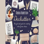 Declutter : The get-real guide to creating calm from chaos - Debora Robertson