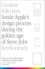 Creative Selection : Inside Apple's Design Process During the Golden Age of Steve Jobs - Ken Kocienda