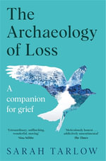 The Archaeology of Loss : Life, love and the art of dying - Sarah Tarlow