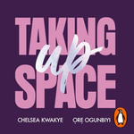Taking Up Space : The Black Girl's Manifesto for Change - Chelsea Kwakye