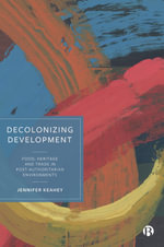 Decolonizing Development : Food, Heritage and Trade in Post-Authoritarian Environments - Jennifer Keahey