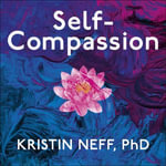 Self-Compassion : The Proven Power of Being Kind to Yourself - Kristin Neff