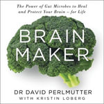 Brain Maker : The Power of Gut Microbes to Heal and Protect Your Brain - for Life - David Perlmutter