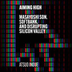 Aiming High : Masayoshi Son, SoftBank, and Disrupting Silicon Valley - David Tse