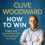 How to Win : Rugby and Leadership from Twickenham to Tokyo - Clive Woodward