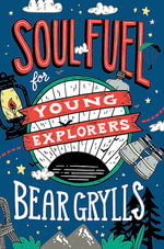 Soul Fuel for Young Explorers : Top tips & inspiration from popular explorer Bear Grylls for children & young people - Bear Grylls
