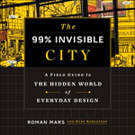 The 99% Invisible City : A Field Guide to the Hidden World of Everyday Design - Roman Mars