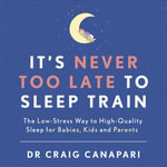 It's Never too Late to Sleep Train : The low stress way to high quality sleep for babies, kids and parents - Dr Craig Canapari
