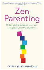 Zen Parenting : Understanding Ourselves so we can Take Better Care of Our Children - Cathy Cassani Adams