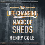 The Life-Changing Magic of Sheds - Henry Cole
