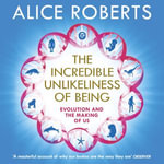 The Incredible Unlikeliness of Being : Evolution and the Making of Us - Alice Roberts