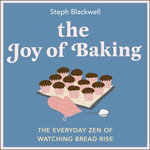 The Joy of Baking : The everyday zen of watching bread rise - Steph Blackwell