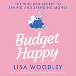 Budget Happy : the win-win secret to saving and spending money - Lisa Woodley
