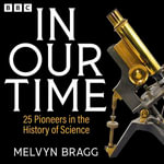 In Our Time: 25 Pioneers in the History of Science : A BBC Radio 4 Collection - Melvyn Bragg