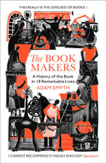 The Book-Makers : A History of the Book in 18 Remarkable Lives - Adam Smyth
