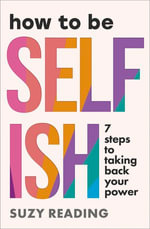 How to Be Selfish : 7 steps to taking back your power - Suzy Reading
