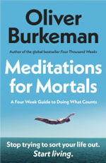 Meditations for Mortals : Four weeks to embrace your limitations and make time for what counts - Oliver Burkeman