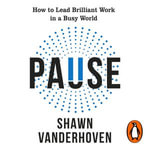 Pause : How to Lead Brilliant Work in a Busy World - Shawn Vanderhoven