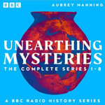 Unearthing Mysteries: The Complete Series 1-8 : A BBC Radio History Series - Aubrey Manning