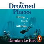 The Drowned Places : Diving in Search of Atlantis - Damian Le Bas