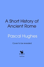 A Short History of Ancient Rome : From the hit 'Short History of...' podcast, this immersive book brings the Roman world to life - Pascal Hughes