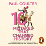 10 Mistakes That Changed History : The Reckless Rulers, Monumental Mishaps and Disastrous Decisions That Have Shaped Our World. - Paul Coulter