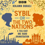 Sybil, or The Two Nations : A Full-Cast BBC Radio Dramatisation - Benjamin Disraeli