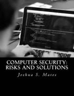 Computer Security : Risks and Solutions - Joshua S Matos