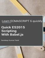 Quick ES2015 Scripting Using Babel.js : Learn ES6 important features quickly - Sandeep Kumar Patel
