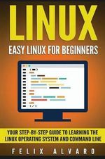 Linux : Easy Linux for Beginners, Your Step-By-Step Guide to Learning the Linux Operating System and Command Line - Felix Alvaro