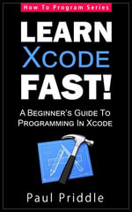 Learn Xcode Fast! - A Beginner's Guide To Programming in Xcode : How To Program, #3 - Paul Priddle