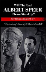 Will The Real Albert Speer Please Stand Up? The Many Faces of Hitler's Architect - Geetanjali Mukherjee